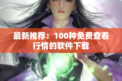 最新推荐：100种免费查看行情的软件下载