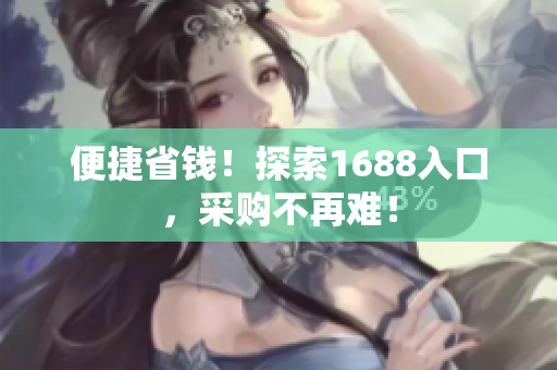 便捷省钱！探索1688入口，采购不再难！