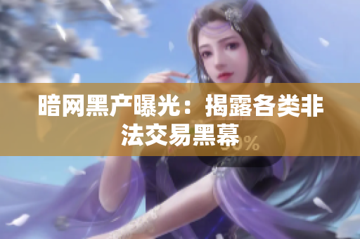 暗网黑产曝光：揭露各类非法交易黑幕