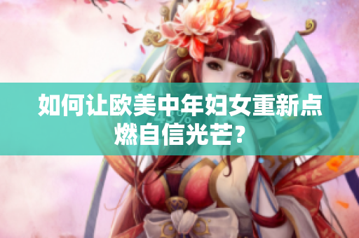 如何让欧美中年妇女重新点燃自信光芒？
