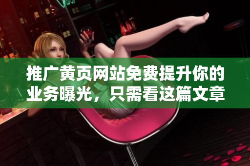 推广黄页网站免费提升你的业务曝光，只需看这篇文章！