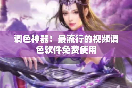 调色神器！最流行的视频调色软件免费使用