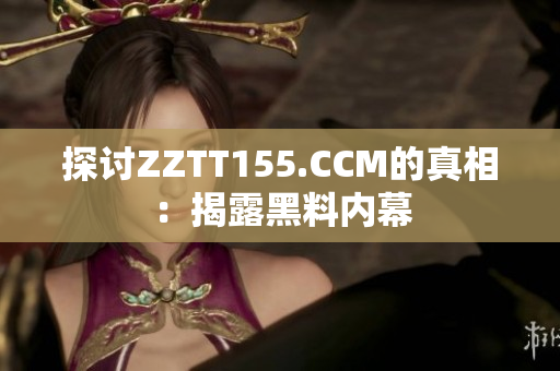 探讨ZZTT155.CCM的真相：揭露黑料内幕