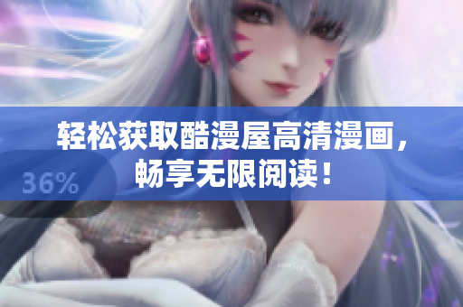 轻松获取酷漫屋高清漫画，畅享无限阅读！