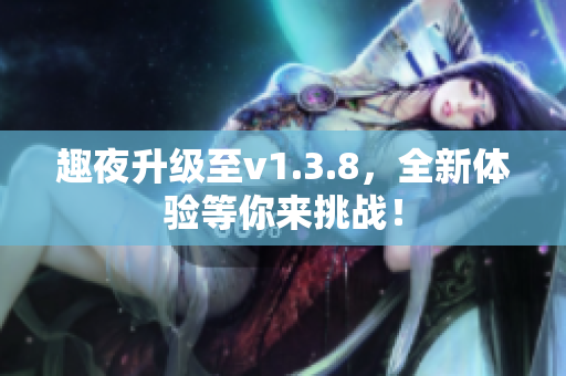 趣夜升级至v1.3.8，全新体验等你来挑战！
