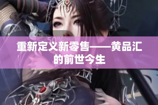 重新定义新零售——黄品汇的前世今生
