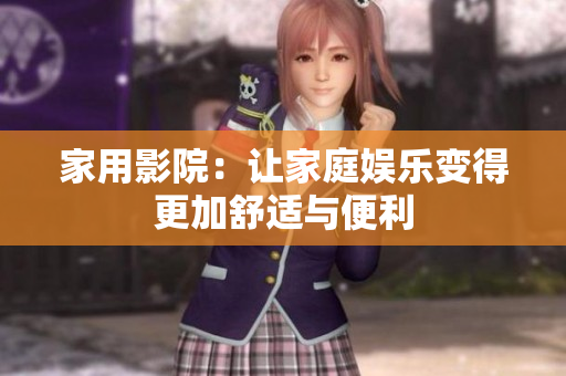 家用影院：让家庭娱乐变得更加舒适与便利