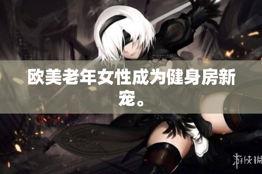 欧美老年女性成为健身房新宠。