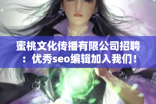 蜜桃文化传播有限公司招聘：优秀seo编辑加入我们！