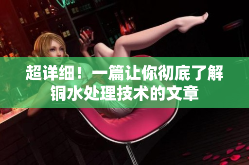 超详细！一篇让你彻底了解铜水处理技术的文章