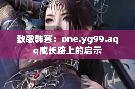 致敬韩寒：one.yg99.aqq成长路上的启示