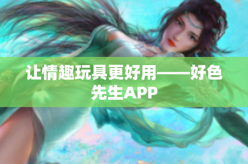 让情趣玩具更好用——好色先生APP