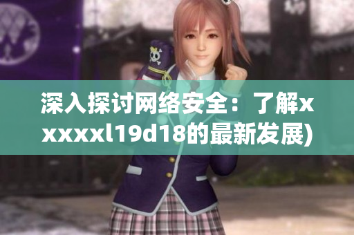 深入探讨网络安全：了解xxxxxl19d18的最新发展)