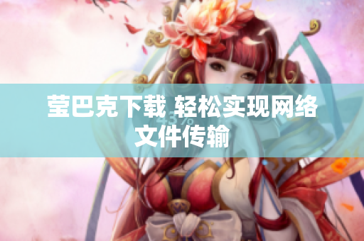 莹巴克下载 轻松实现网络文件传输