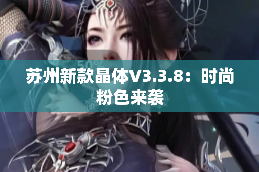 苏州新款晶体V3.3.8：时尚粉色来袭