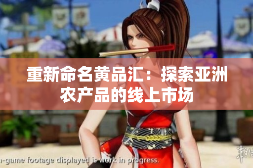 重新命名黄品汇：探索亚洲农产品的线上市场