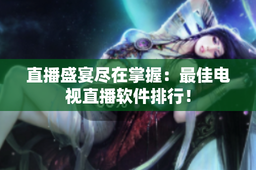 直播盛宴尽在掌握：最佳电视直播软件排行！