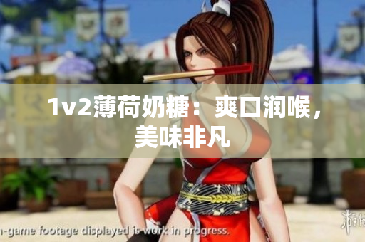 1v2薄荷奶糖：爽口润喉，美味非凡