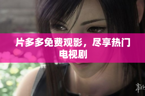 片多多免费观影，尽享热门电视剧