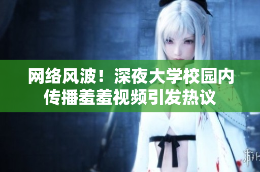 网络风波！深夜大学校园内传播羞羞视频引发热议