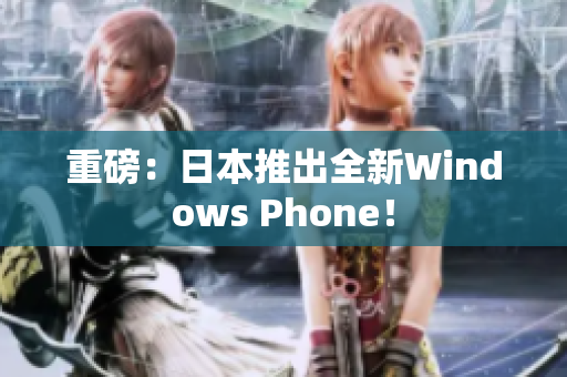 重磅：日本推出全新Windows Phone！