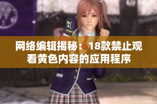 网络编辑揭秘：18款禁止观看黄色内容的应用程序