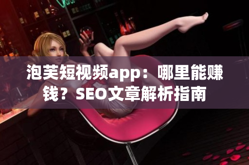 泡芙短视频app：哪里能赚钱？SEO文章解析指南
