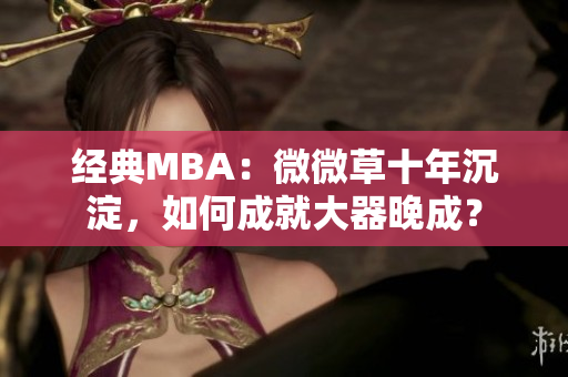 经典MBA：微微草十年沉淀，如何成就大器晚成？