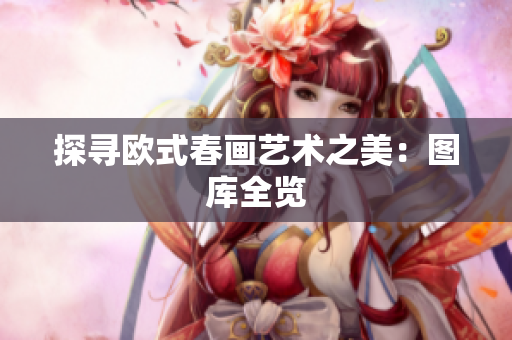 探寻欧式春画艺术之美：图库全览