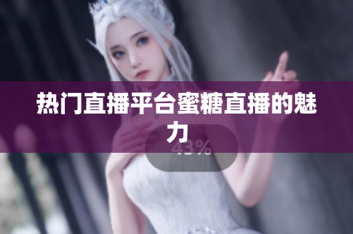 热门直播平台蜜糖直播的魅力