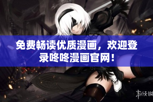 免费畅读优质漫画，欢迎登录咚咚漫画官网！