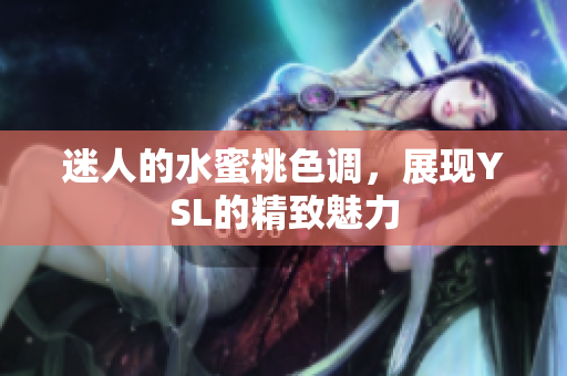 迷人的水蜜桃色调，展现YSL的精致魅力