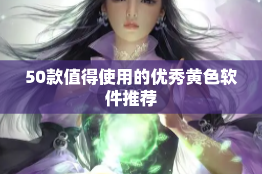 50款值得使用的优秀黄色软件推荐