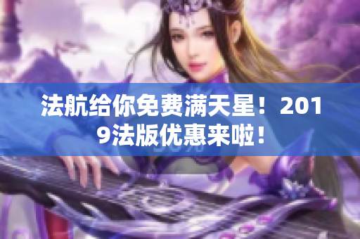 法航给你免费满天星！2019法版优惠来啦！