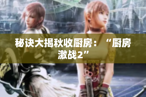 秘诀大揭秋收厨房：“厨房激战2”