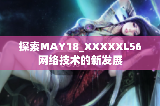 探索MAY18_XXXXXL56网络技术的新发展