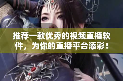 推荐一款优秀的视频直播软件，为你的直播平台添彩！