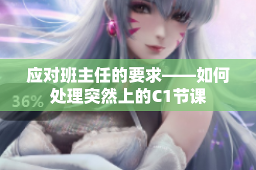 应对班主任的要求——如何处理突然上的C1节课