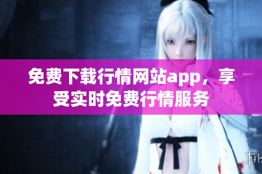 免费下载行情网站app，享受实时免费行情服务