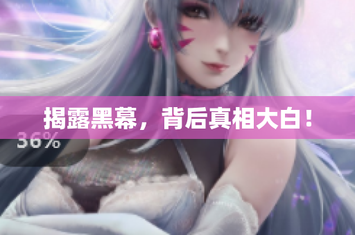 揭露黑幕，背后真相大白！