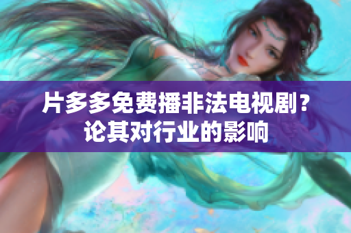 片多多免费播非法电视剧？论其对行业的影响