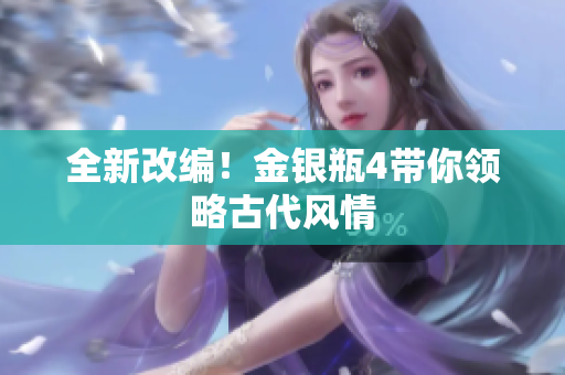 全新改编！金银瓶4带你领略古代风情
