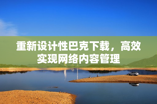 重新设计性巴克下载，高效实现网络内容管理