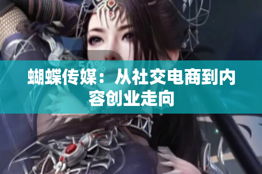 蝴蝶传媒：从社交电商到内容创业走向