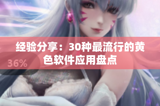 经验分享：30种最流行的黄色软件应用盘点