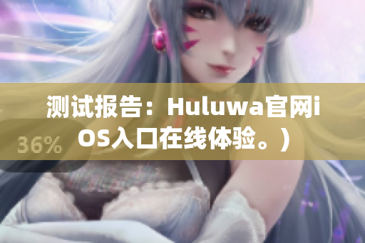 测试报告：Huluwa官网iOS入口在线体验。)