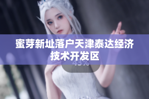 蜜芽新址落户天津泰达经济技术开发区