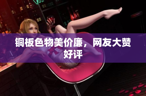 铜板色物美价廉，网友大赞好评