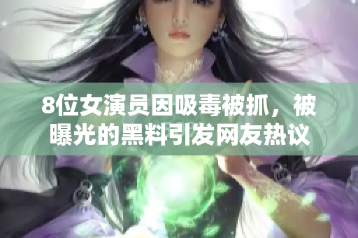 8位女演员因吸毒被抓，被曝光的黑料引发网友热议