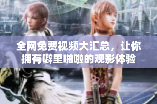全网免费视频大汇总，让你拥有噼里啪啦的观影体验